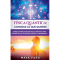 Física cuántica: consigue lo que quieres: Consejos prácticos de física cuántica para atraer salud, felicidad, riqueza y abundancia