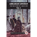 Abraham Lincoln The True Story Of A Great Life Vol. I