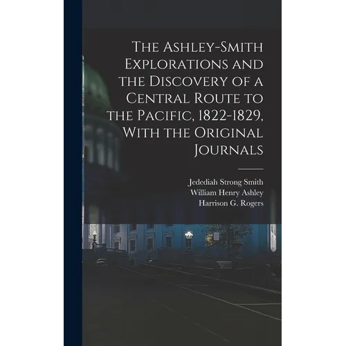 The Ashley-Smith Explorations and the Discovery of a Central Route to the Pacific, 1822-1829, With the Original Journals