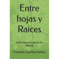 Entre hojas y Raices: Herbolaria Ancestral en México