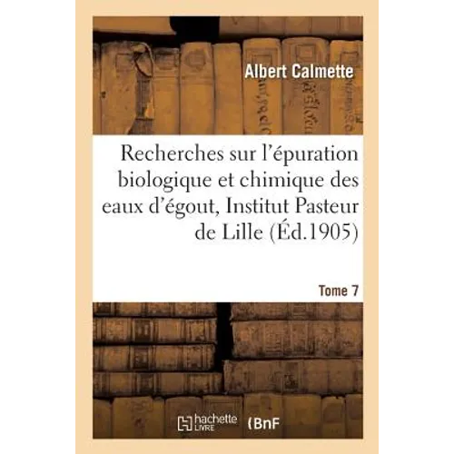 Recherches Sur l'Épuration Biologique Et Chimique Des Eaux d'Égout Effectuées À l'Institut Tome 7: Pasteur de Lille Et À La Station Expérimentale de l