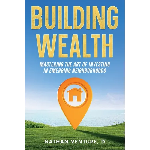 Building Wealth: Mastering the Art of Investing in Emerging Neighborhoods