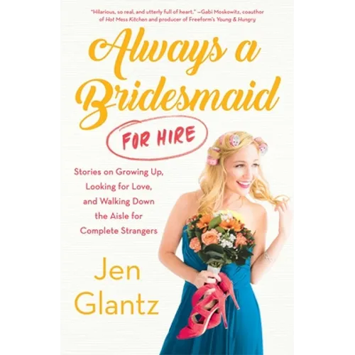Always a Bridesmaid (for Hire): Stories on Growing Up, Looking for Love, and Walking Down the Aisle for Complete Strangers