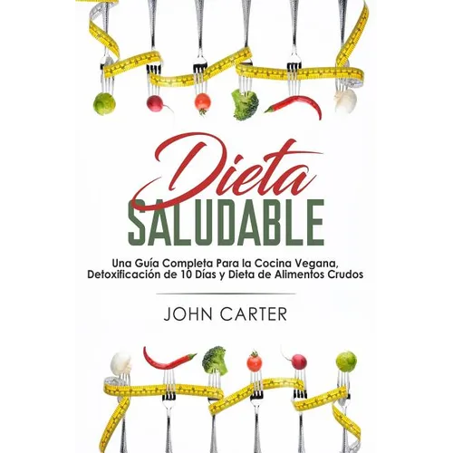 Dieta Saludable: Una Guía Completa Para la Cocina Vegana, Detoxificación de 10 Días y Dieta de Alimentos Crudos (Healthy Diet Spanish Version)
