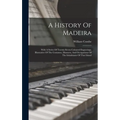 A History Of Madeira: With A Series Of Twenty-seven Coloured Engravings, Illustrative Of The Costumes, Manners, And Occupations Of The Inhab