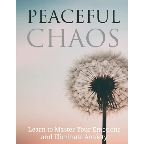 Peaceful Chaos: Learn to Master your emotions and eliminate Anxiety