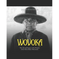 Wovoka: The Life and Legacy of the Prophet of the Ghost Dance Movement