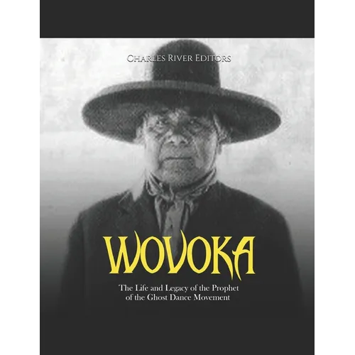 Wovoka: The Life and Legacy of the Prophet of the Ghost Dance Movement