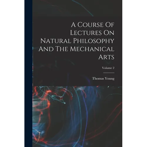 A Course Of Lectures On Natural Philosophy And The Mechanical Arts; Volume 2