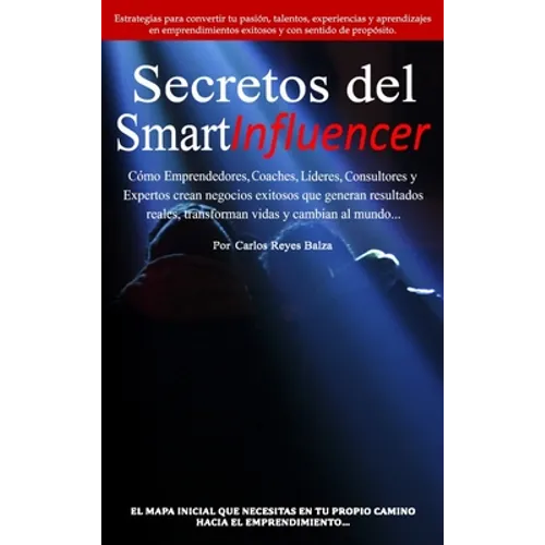 Secretos del SmartInfluencer: Cómo Emprendedores, Coaches, Líderes, Consultores y Expertos Crean Negocios Exitosos que Generan Resultados Reales y Cam