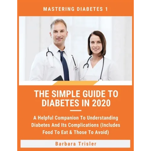 The Simple Guide To Diabetes In 2020: A Helpful Companion To Understanding Diabetes And It's Complications (Includes Food To Eat & Those To Avoid)