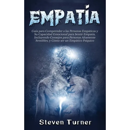 Empatía: Guía para Comprender a las Personas Empáticas y Su Capacidad Emocional para Sentir Empatía, Incluyendo Consejos para Personas Altamente Sensi
