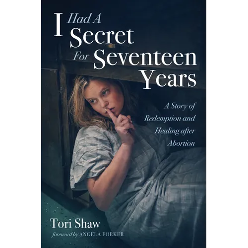 I Had a Secret for Seventeen Years: A Story of Redemption and Healing After Abortion