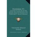 Hannibal V1: A History Of The Art Of War Among The Carthaginians And Romans Down To The Battle Of Pydna 168 B. C. With A Detailed A