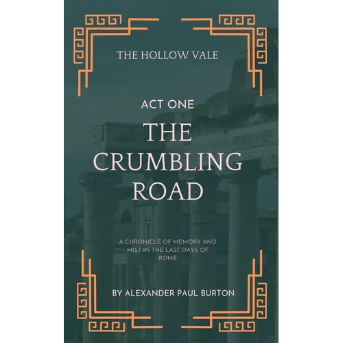 The Hollow Vale: Act I: The Crumbling Road: A Chronicle of Memory and Mist in the Last Days of Rome