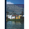 Manual Práctico De Piscicultura: Ó, Prontuario Para Servir De Guia Al Piscicultor En España, Y Á Los Empleados De La Administracion Pública En Nuestra