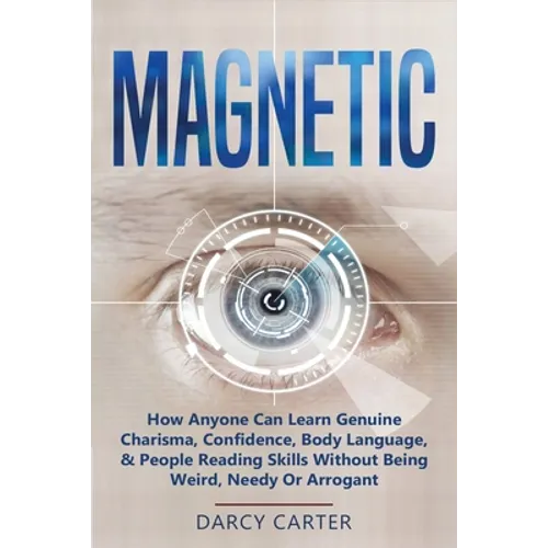 Magnetic: How Anyone Can Learn Genuine Charisma, Confidence, Body Language, & People Reading Skills Without Being Weird, Needy Or Arrogant (2 in 1 Bun