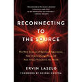 Reconnecting to the Source: The New Science of Spiritual Experience, How It Can Change You, and How It Can Transform the World