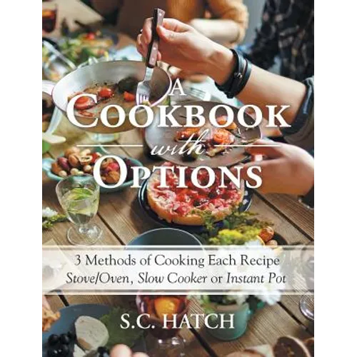 A Cookbook with Options: 3 Methods of Cooking Each Recipe Stove/Oven, Slow Cooker or Instant Pot