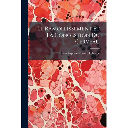 Le Ramollissement Et La Congestion Du Cerveau: Principalement Considérés Chez Le Vieillard: Étude Clinique Et Pathogénique