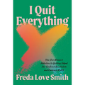 I Quit Everything: How One Woman's Addiction to Quitting Helped Her Confront Bad Habits and Embrace Midlife