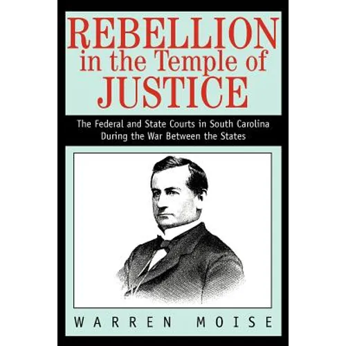 Rebellion in the Temple of Justice: The Federal and State Courts in South Carolina During the War Between the States