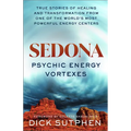 Sedona, Psychic Energy Vortexes: True Stories of Healing and Transformation from One of the Worlds Most Powerful Energy Centers