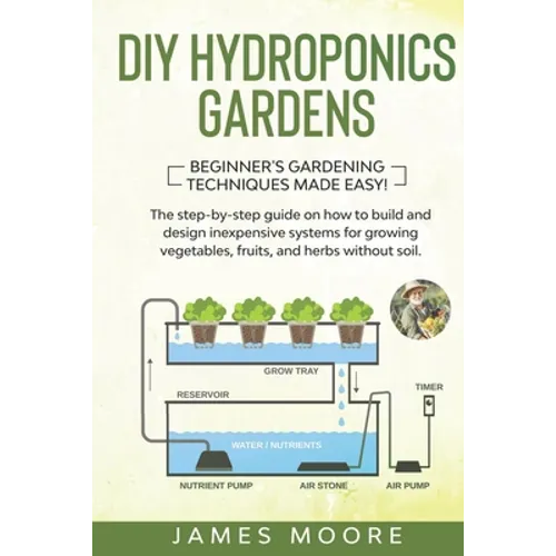 DIY Hydroponics Gardens: The Step-by-Step Guide on How to Build and Design Inexpensive Systems for Growing Vegetables, Fruits, and Herbs withou