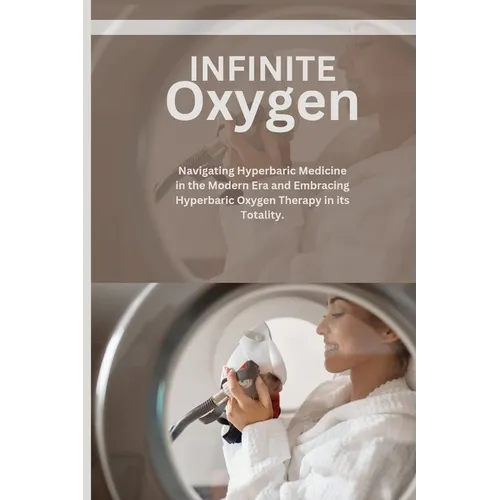 Infinite Oxygen: Navigating Hyperbaric Medicine in the Modern Era and Embracing Hyperbaric Oxygen Therapy (HBOT) in its Totality.