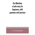 Ora maritima: a Latin story for beginners, with grammar and exercises
