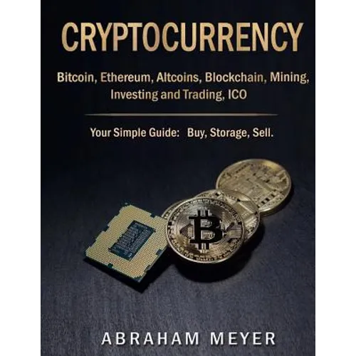 Cryptocurrency: Bitcoin, Ethereum, Altcoins, Blockchain, Mining, Investing and Trading, ICO.: Your Simple Guide: Buy, Storage, Sell.
