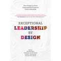 Exceptional Leadership by Design: How Design in Great Organizations Produces Great Leadership