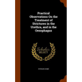 Practical Observations On the Treatment of Strictures in the Urethra, and in the Oesophagus