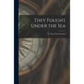 They Fought Under the Sea; the Saga of the Submarine
