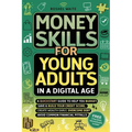 Money Skills for Young Adults in a Digital Age: A Quickstart Guide To Help You Budget, Save and Build Your Credit Score, Create Wealth Early, Overcome