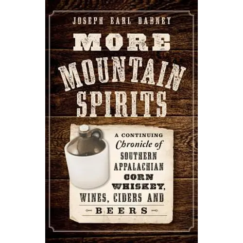 More Mountain Spirits: A Continuing Chronicle of Southern Appalachian Corn Whiskey, Wines, Ciders and Beers