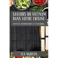 Saveurs du Vietnam dans Votre Cuisine: Recettes Authentiques et Exotiques