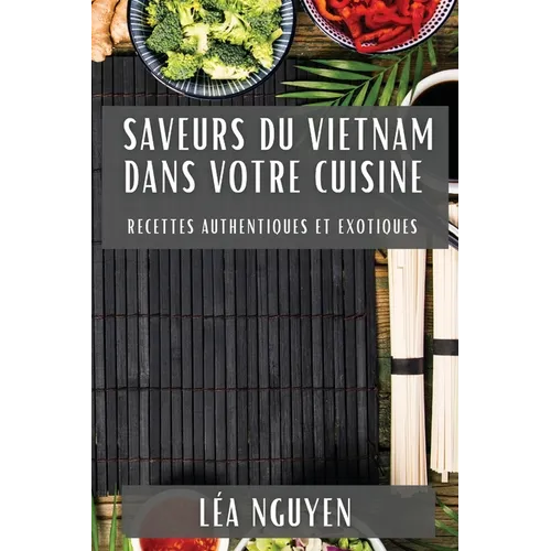 Saveurs du Vietnam dans Votre Cuisine: Recettes Authentiques et Exotiques