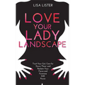 Love Your Lady Landscape: Trust Your Gut, Care for 'Down There' and Reclaim Your Fierce and Feminine SHE Power