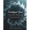 Faithful God/Unfaithful Husbands: Discovering God's Heart for Restoring Your Marriage after Adultery, an Interactive Bible Study