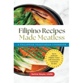 Filipino Recipes Made Meatless: A Philippine Vegetarian Cookbook - Savor Authentic Filipino Tastes with Innovative Vegetarian Recipes