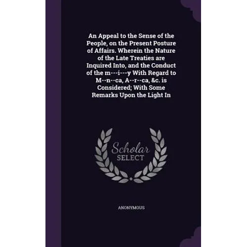 An Appeal to the Sense of the People, on the Present Posture of Affairs. Wherein the Nature of the Late Treaties are Inquired Into, and the Conduct of
