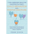 7 Vital Parenting Skills for Improving Child Behavior and Positive Discipline: Proven Positive Parenting Tips for Family Communication without Yelling