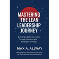 Mastering the Lean Leadership Journey: Building Adaptive Leaders Through Systems and Strategic Thinking