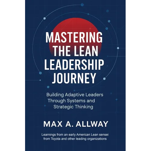 Mastering the Lean Leadership Journey: Building Adaptive Leaders Through Systems and Strategic Thinking