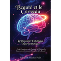 Beauté et le Cerveau: la Boussole Esthétique: Neuroesthétique:: Où la Conscience et la Physique de l'Univers Se Rencontrent Comment Perception de la B