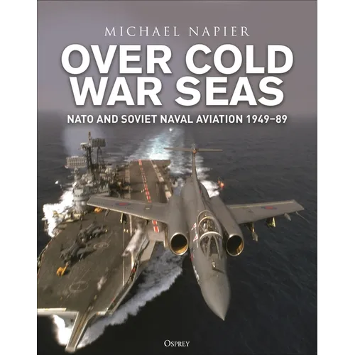 Over Cold War Seas: NATO and Soviet Naval Aviation, 1949-89