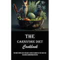 The Carnivore Diet Cookbook: The Most Simple Diet for Meat Lovers to Burn Fat Fast and 160+ Delicious Carnivorous Recipes