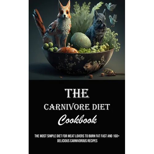 The Carnivore Diet Cookbook: The Most Simple Diet for Meat Lovers to Burn Fat Fast and 160+ Delicious Carnivorous Recipes
