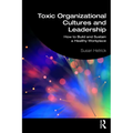 Toxic Organizational Cultures and Leadership: How to Build and Sustain a Healthy Workplace
